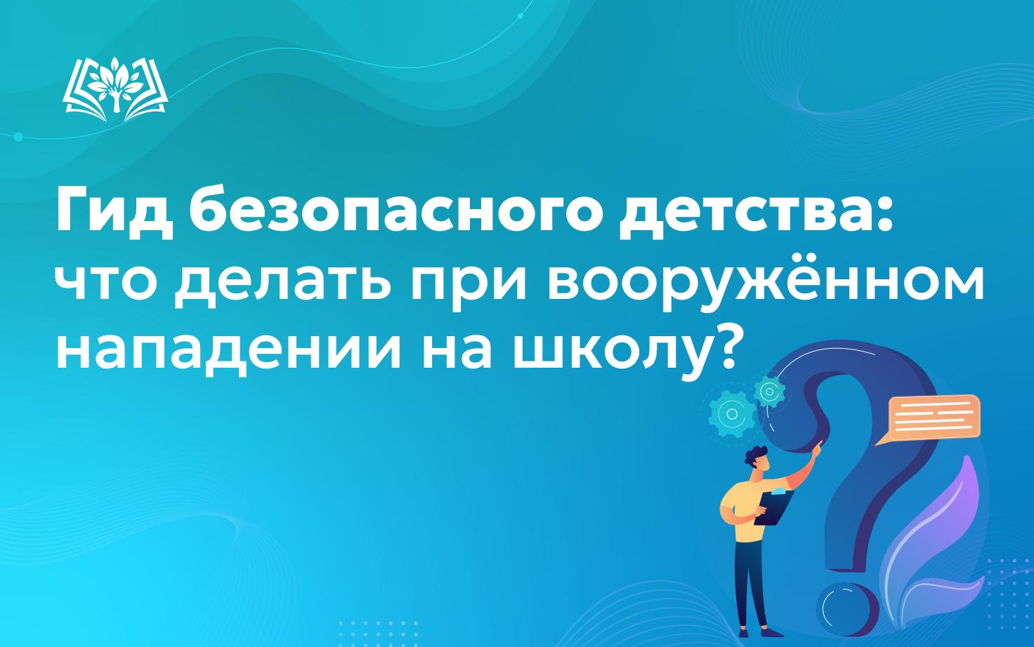 Гид безопасного детства: что делать при вооружённом нападении на школу?