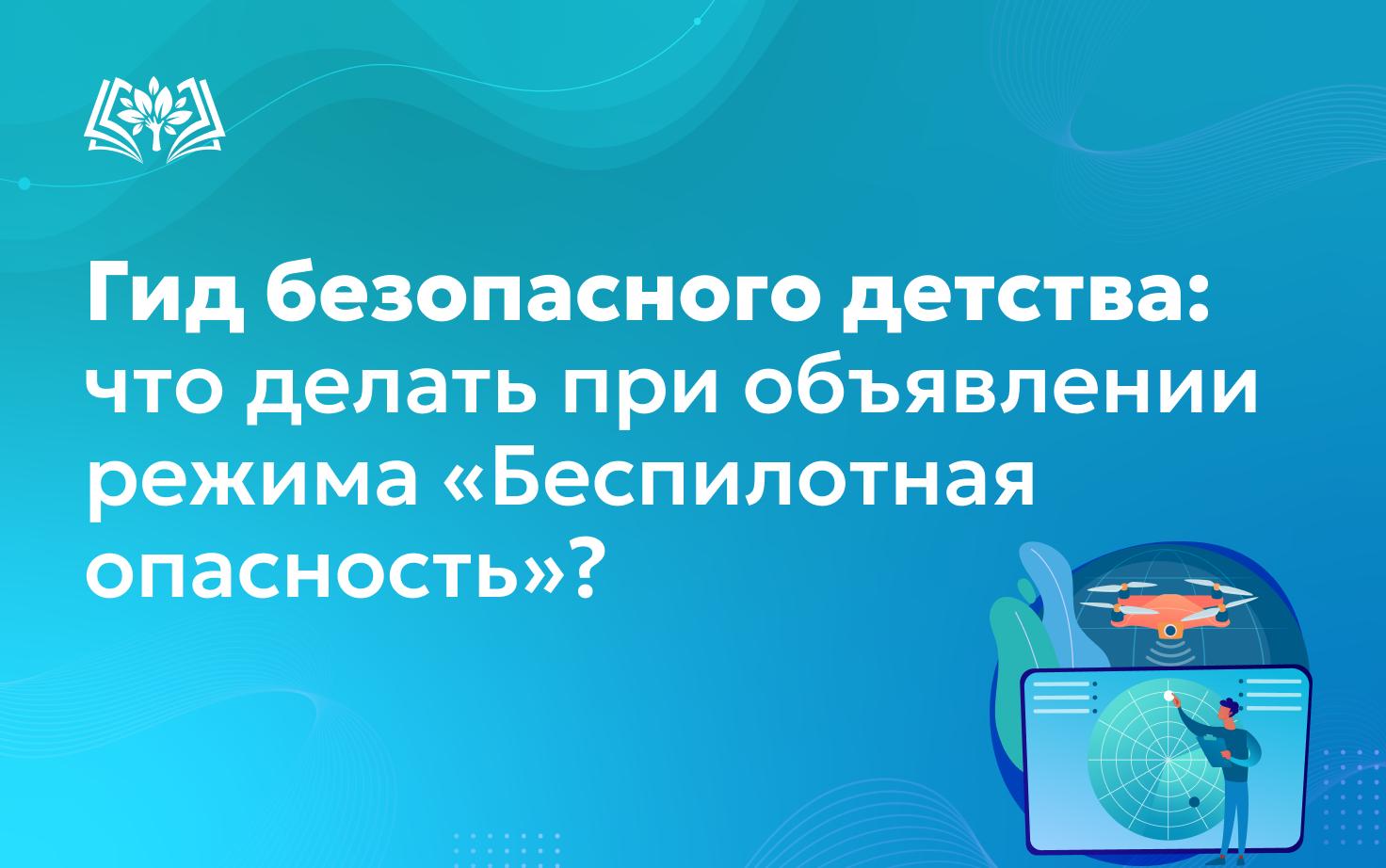 Гид безопасного детства: что делать при объявлении режима «Беспилотная опасность»?