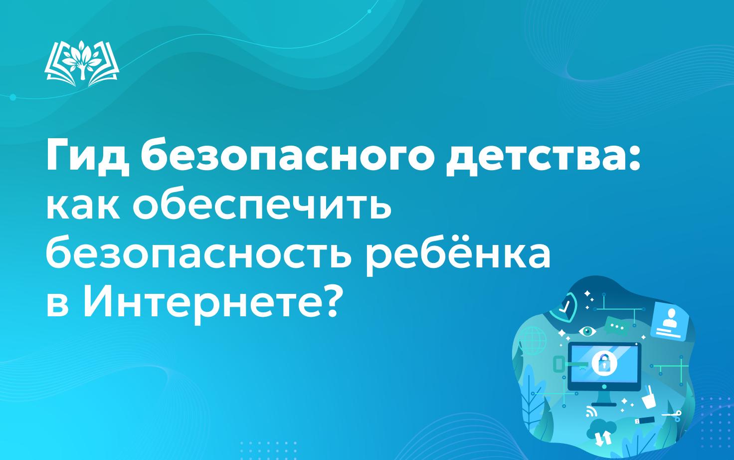 Гид безопасного детства: как обеспечить безопасность ребёнка в Интернете?