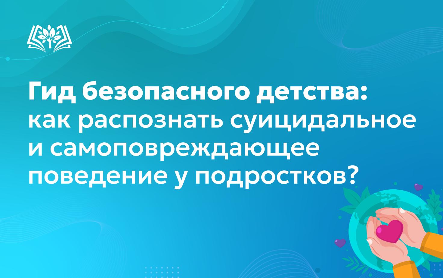 Гид безопасного детства: как распознать суицидальное и самоповреждающее поведение у подростков?